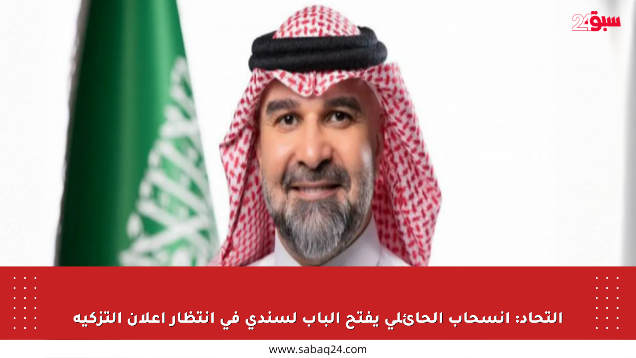 التحاد: انسحاب الحائلي يفتح الباب لسندي في انتظار إعلان التزكية